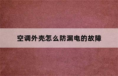 空调外壳怎么防漏电的故障