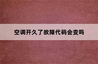 空调开久了故障代码会变吗