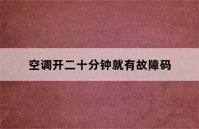 空调开二十分钟就有故障码