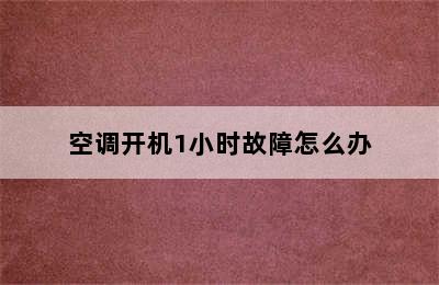 空调开机1小时故障怎么办