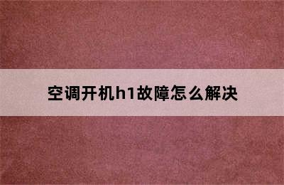 空调开机h1故障怎么解决