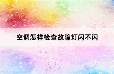 空调怎样检查故障灯闪不闪