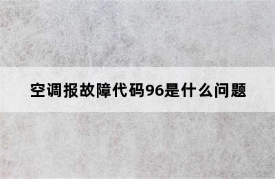 空调报故障代码96是什么问题