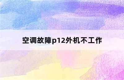 空调故障p12外机不工作