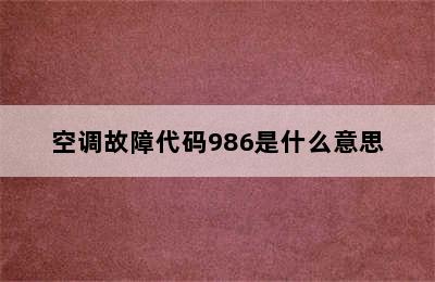 空调故障代码986是什么意思