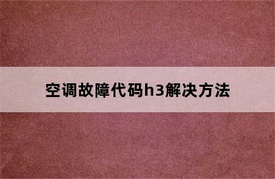 空调故障代码h3解决方法