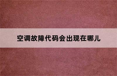 空调故障代码会出现在哪儿