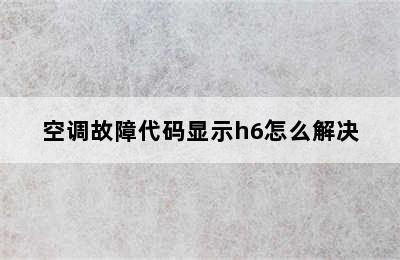 空调故障代码显示h6怎么解决