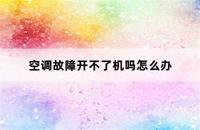 空调故障开不了机吗怎么办