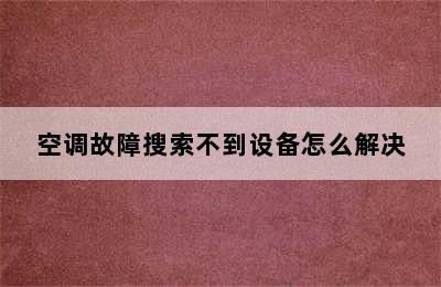 空调故障搜索不到设备怎么解决