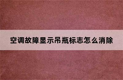 空调故障显示吊瓶标志怎么消除