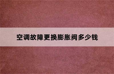 空调故障更换膨胀阀多少钱