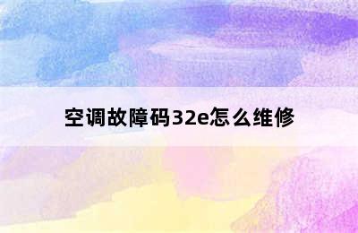 空调故障码32e怎么维修