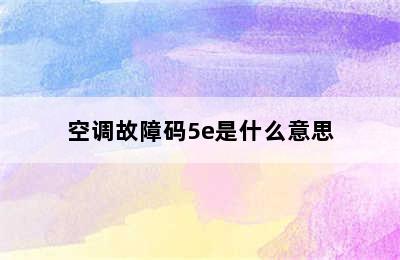 空调故障码5e是什么意思