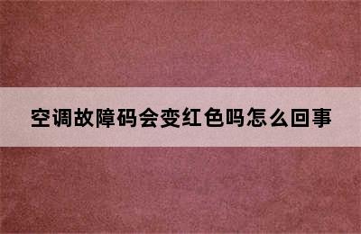 空调故障码会变红色吗怎么回事