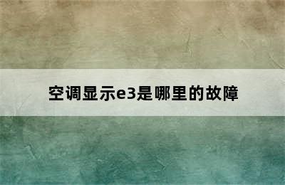 空调显示e3是哪里的故障