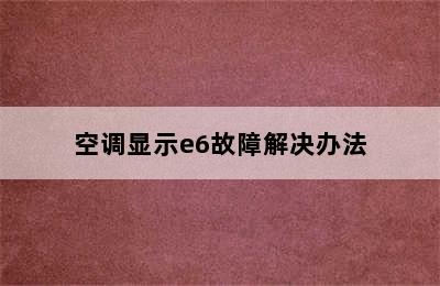 空调显示e6故障解决办法