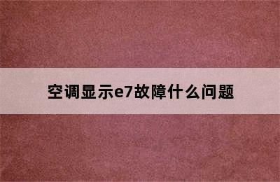 空调显示e7故障什么问题