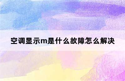 空调显示m是什么故障怎么解决