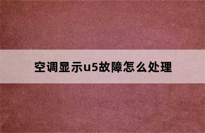 空调显示u5故障怎么处理