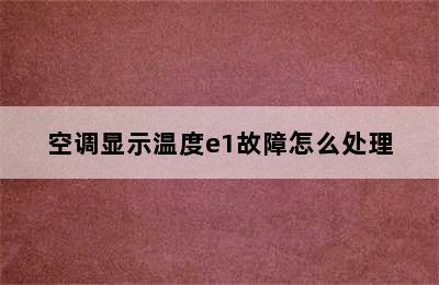 空调显示温度e1故障怎么处理