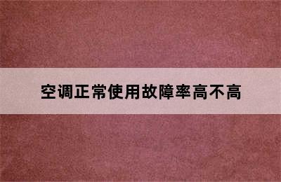 空调正常使用故障率高不高