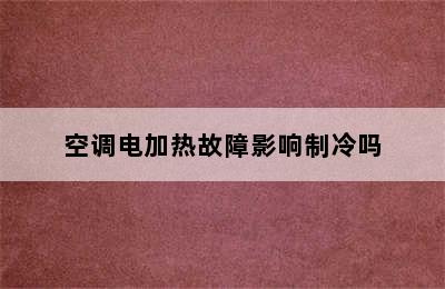 空调电加热故障影响制冷吗