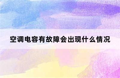 空调电容有故障会出现什么情况