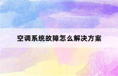 空调系统故障怎么解决方案