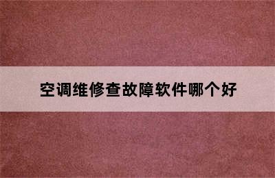 空调维修查故障软件哪个好