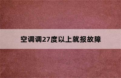 空调调27度以上就报故障