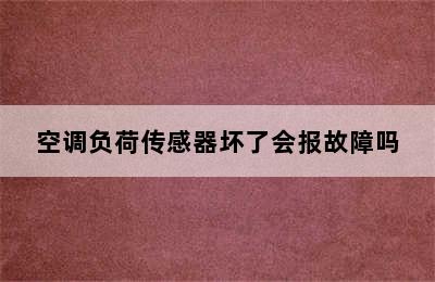 空调负荷传感器坏了会报故障吗