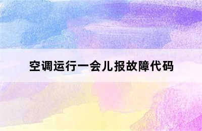 空调运行一会儿报故障代码