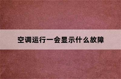 空调运行一会显示什么故障