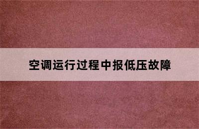 空调运行过程中报低压故障