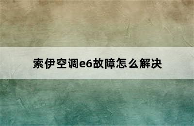 索伊空调e6故障怎么解决