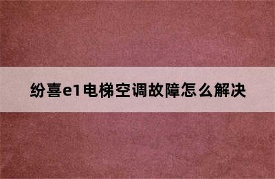 纷喜e1电梯空调故障怎么解决