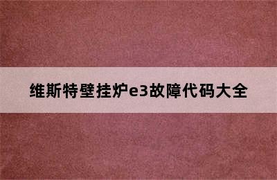 维斯特壁挂炉e3故障代码大全