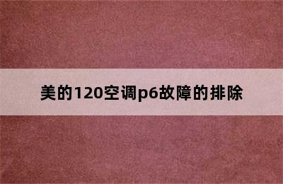 美的120空调p6故障的排除