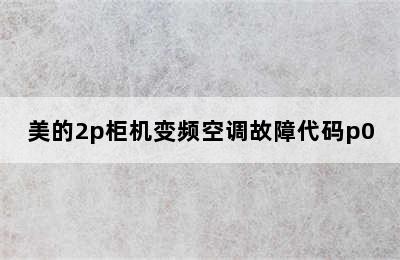 美的2p柜机变频空调故障代码p0