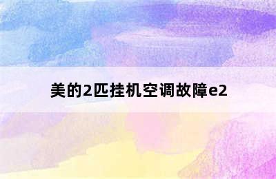 美的2匹挂机空调故障e2