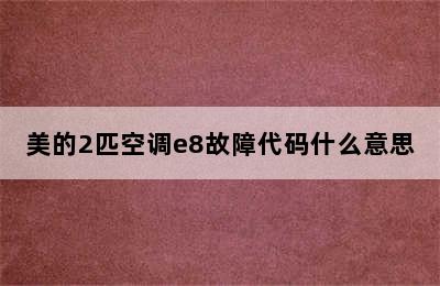 美的2匹空调e8故障代码什么意思