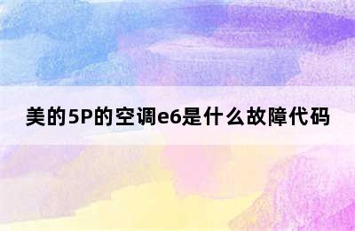 美的5P的空调e6是什么故障代码