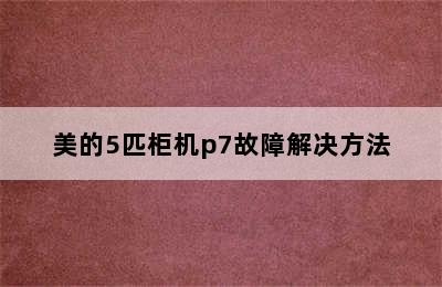 美的5匹柜机p7故障解决方法