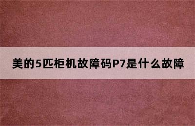 美的5匹柜机故障码P7是什么故障