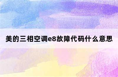 美的三相空调e8故障代码什么意思