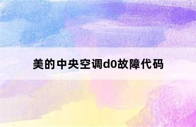 美的中央空调d0故障代码