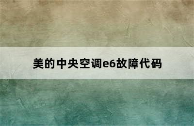 美的中央空调e6故障代码