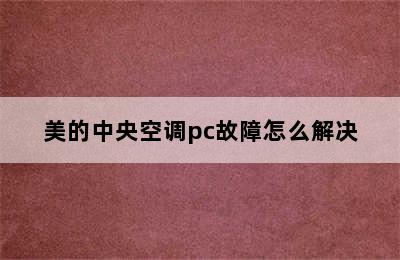 美的中央空调pc故障怎么解决