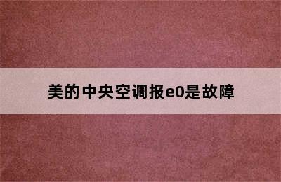 美的中央空调报e0是故障